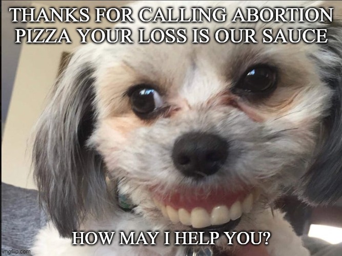 -w- | THANKS FOR CALLING ABORTION PIZZA YOUR LOSS IS OUR SAUCE; HOW MAY I HELP YOU? | image tagged in kool aid man | made w/ Imgflip meme maker