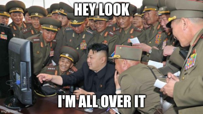 Kim Jung Un and the internet | HEY LOOK; I'M ALL OVER IT | image tagged in kim jung un and the internet | made w/ Imgflip meme maker