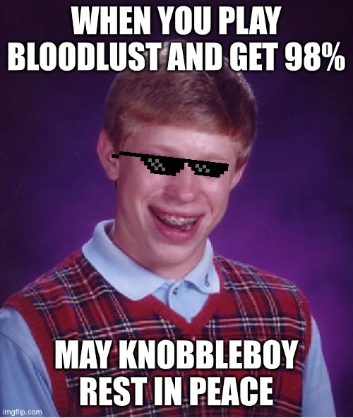 knobbleboi's recognition | WHEN YOU PLAY BLOODLUST AND GET 98%; MAY KNOBBLEBOY REST IN PEACE | image tagged in memes,bad luck brian | made w/ Imgflip meme maker