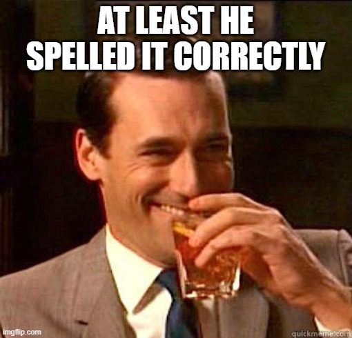 Laughing Don Draper | AT LEAST HE SPELLED IT CORRECTLY | image tagged in laughing don draper | made w/ Imgflip meme maker