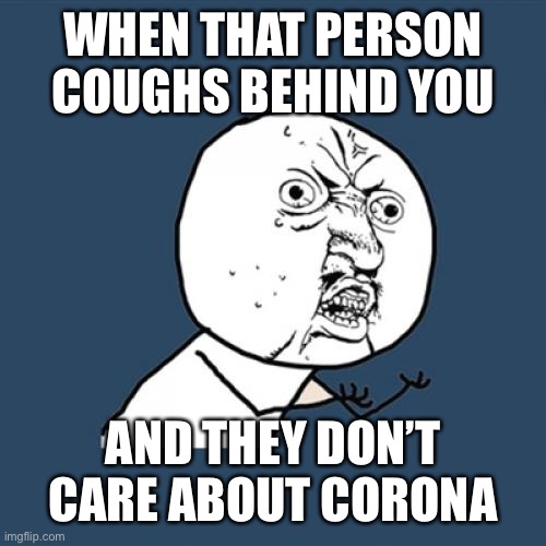Corona Time | WHEN THAT PERSON COUGHS BEHIND YOU; AND THEY DON’T CARE ABOUT CORONA | image tagged in memes,y u no | made w/ Imgflip meme maker