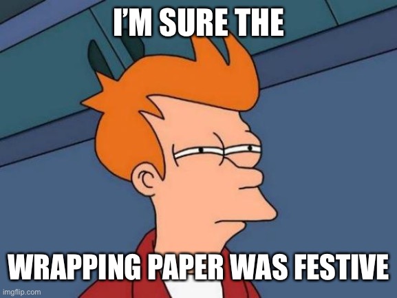 Futurama Fry Meme | I’M SURE THE WRAPPING PAPER WAS FESTIVE | image tagged in memes,futurama fry | made w/ Imgflip meme maker