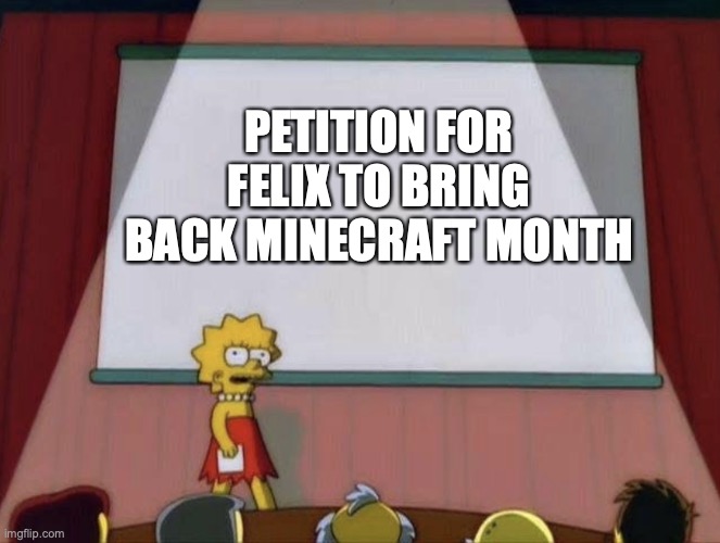 hehe | PETITION FOR FELIX TO BRING BACK MINECRAFT MONTH | image tagged in lisa petition meme | made w/ Imgflip meme maker