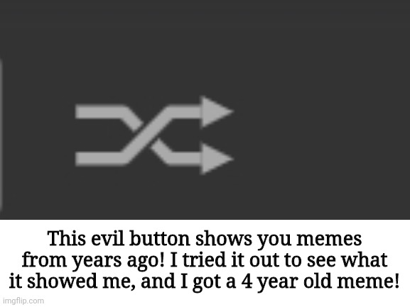 This evil button shows you memes from years ago! I tried it out to see what it showed me, and I got a 4 year old meme! | made w/ Imgflip meme maker