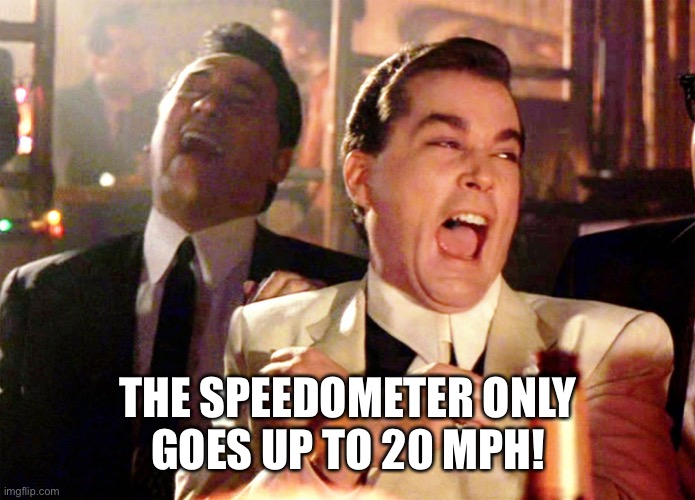 Good Fellas Hilarious Meme | THE SPEEDOMETER ONLY
GOES UP TO 20 MPH! | image tagged in memes,good fellas hilarious | made w/ Imgflip meme maker