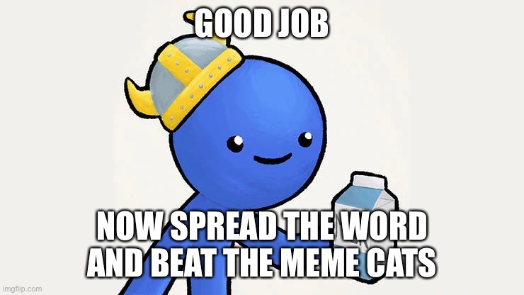 Dani | GOOD JOB NOW SPREAD THE WORD
AND BEAT THE MEME CATS | image tagged in got milk | made w/ Imgflip meme maker