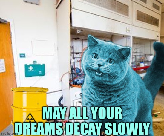 Can I Haz Radioactive Cheezeburger | MAY ALL YOUR DREAMS DECAY SLOWLY | image tagged in can i haz radioactive cheezeburger | made w/ Imgflip meme maker