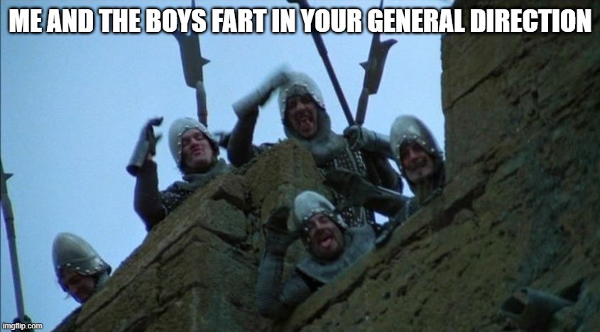 We've Already Got One! | ME AND THE BOYS FART IN YOUR GENERAL DIRECTION | image tagged in monty python and the holy grail | made w/ Imgflip meme maker