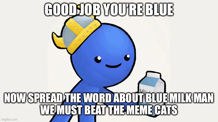 Dani | GOOD JOB YOU’RE BLUE NOW SPREAD THE WORD ABOUT BLUE MILK MAN
WE MUST BEAT THE MEME CATS | image tagged in got milk | made w/ Imgflip meme maker