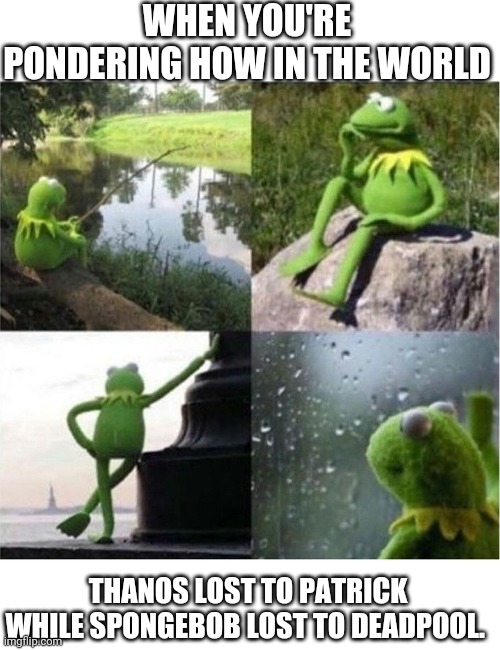 Thanos was straight fire, and SpongeBob had mad swag | WHEN YOU'RE PONDERING HOW IN THE WORLD; THANOS LOST TO PATRICK WHILE SPONGEBOB LOST TO DEADPOOL. | image tagged in blank kermit waiting,cartoon beatbox battles,next round,memes,funny,verbalase | made w/ Imgflip meme maker