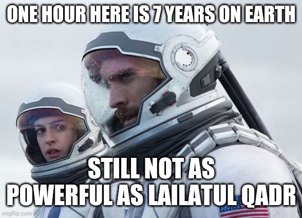 Interstellar-7-Year-Waiting | ONE HOUR HERE IS 7 YEARS ON EARTH; STILL NOT AS POWERFUL AS LAILATUL QADR | image tagged in interstellar-7-year-waiting | made w/ Imgflip meme maker
