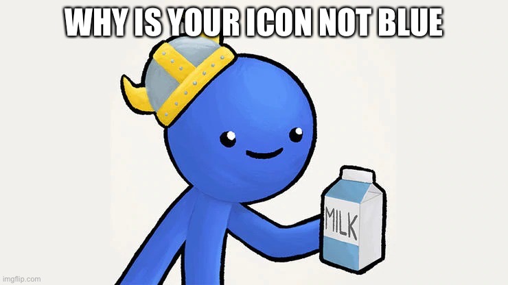 Dani | WHY IS YOUR ICON NOT BLUE | image tagged in got milk | made w/ Imgflip meme maker