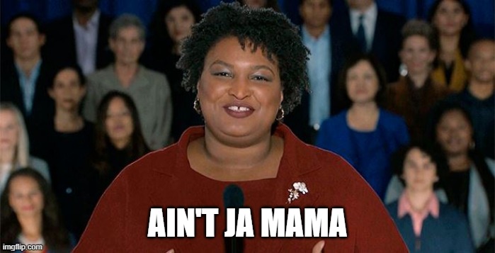 Welfare  Queen | AIN'T JA MAMA | image tagged in stacey abrams,not your vice potus,dark humor | made w/ Imgflip meme maker