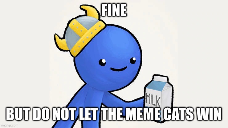 Dani | FINE BUT DO NOT LET THE MEME CATS WIN | image tagged in got milk | made w/ Imgflip meme maker
