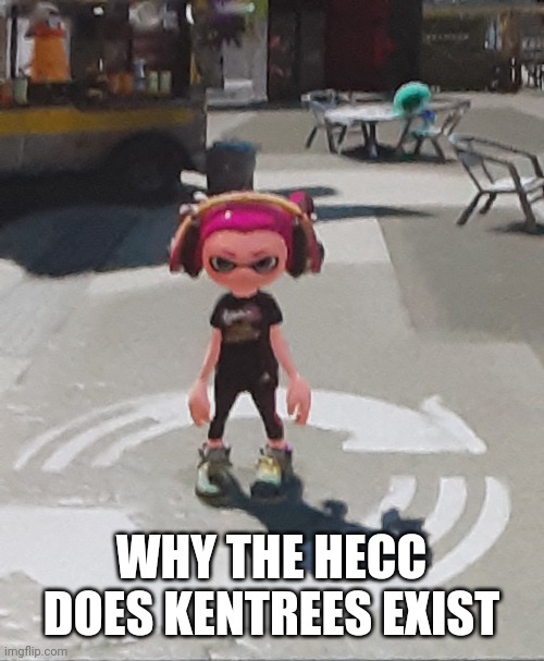 My Woomy | WHY THE HECC DOES KENTREES EXIST | image tagged in my woomy | made w/ Imgflip meme maker