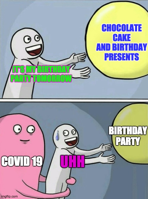 Covid and Birthday party | CHOCOLATE CAKE AND BIRTHDAY PRESENTS; IT'S MY BIRTHDAY PARTY TOMORROW; BIRTHDAY PARTY; COVID 19; UHH | image tagged in memes,running away balloon,birthday,covid-19,covid19 | made w/ Imgflip meme maker