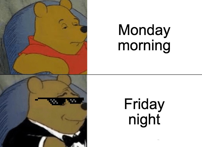 Monday and Friday | Monday morning; Friday night | image tagged in memes,tuxedo winnie the pooh | made w/ Imgflip meme maker