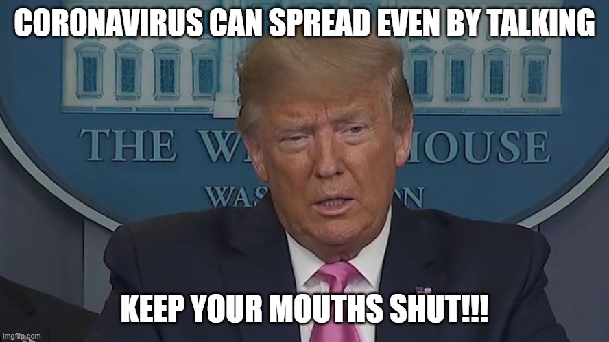Coronavirus can spread even by talking. KEEP YOUR MOUTHS SHUT!!! | CORONAVIRUS CAN SPREAD EVEN BY TALKING; KEEP YOUR MOUTHS SHUT!!! | image tagged in if only you knew how bad things really are | made w/ Imgflip meme maker