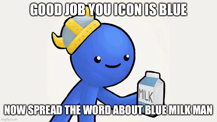 Dani | GOOD JOB YOU ICON IS BLUE NOW SPREAD THE WORD ABOUT BLUE MILK MAN | image tagged in got milk | made w/ Imgflip meme maker