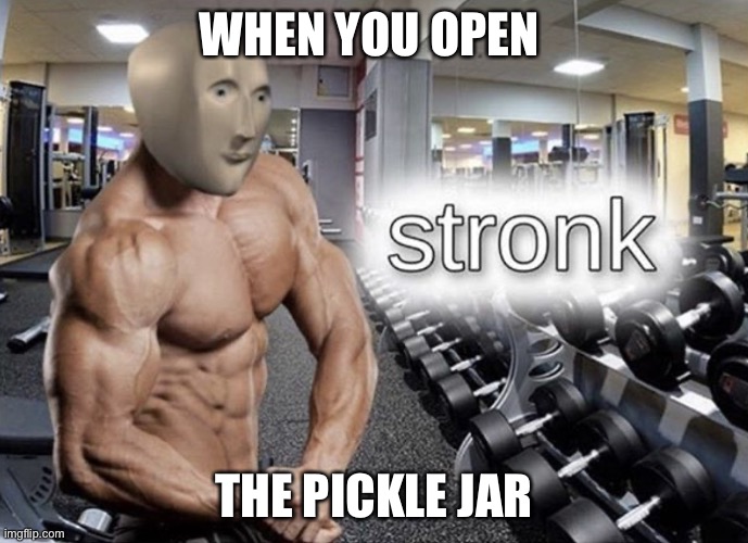 I’m A Big Kid Now! | WHEN YOU OPEN; THE PICKLE JAR | image tagged in meme man stronk | made w/ Imgflip meme maker