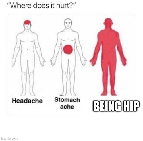 Where does it hurt | BEING HIP | image tagged in where does it hurt | made w/ Imgflip meme maker