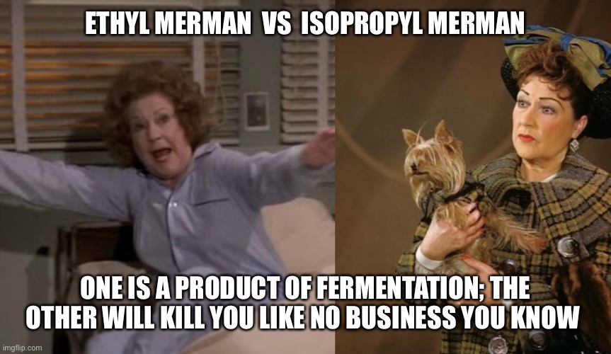 Isopropyl Merman | ETHYL MERMAN  VS  ISOPROPYL MERMAN; ONE IS A PRODUCT OF FERMENTATION; THE OTHER WILL KILL YOU LIKE NO BUSINESS YOU KNOW | image tagged in funny | made w/ Imgflip meme maker
