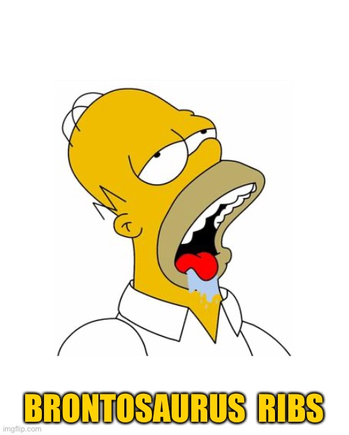 Homer Simpson Drooling | BRONTOSAURUS  RIBS | image tagged in homer simpson drooling | made w/ Imgflip meme maker
