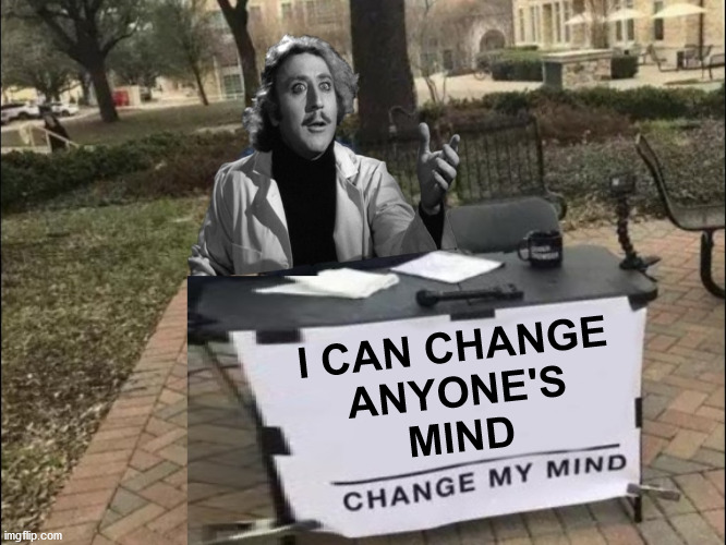 Change My Mind |  I CAN CHANGE
ANYONE'S
MIND | image tagged in change my mind,memes,gene wilder,young frankenstein,i can do anything,the most interesting man in the world | made w/ Imgflip meme maker