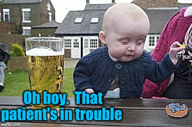 Baby with cigarette | Oh boy.  That patient's in trouble | image tagged in baby with cigarette | made w/ Imgflip meme maker