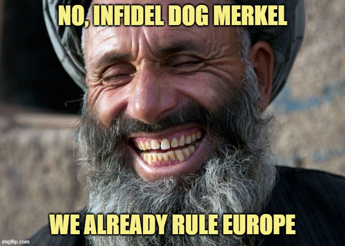 Laughing Terrorist | NO, INFIDEL DOG MERKEL WE ALREADY RULE EUROPE | image tagged in laughing terrorist | made w/ Imgflip meme maker