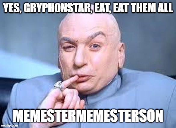 dr evil pinky | YES, GRYPHONSTAR, EAT, EAT THEM ALL; MEMESTERMEMESTERSON | image tagged in dr evil pinky | made w/ Imgflip meme maker