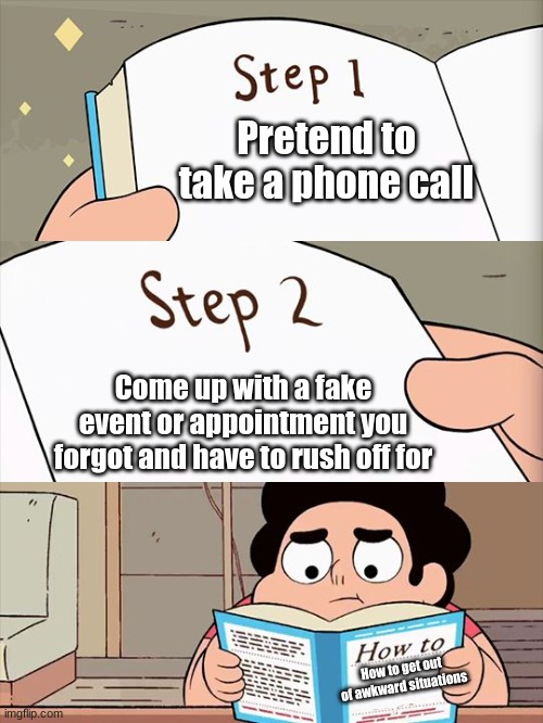 Steven Universe | Pretend to take a phone call; Come up with a fake event or appointment you forgot and have to rush off for; How to get out of awkward situations | image tagged in steven universe | made w/ Imgflip meme maker