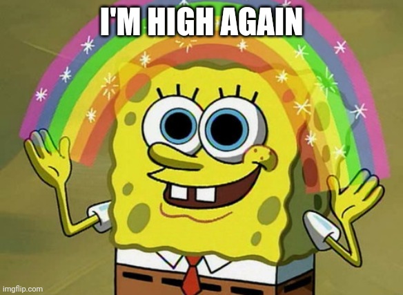 High | I'M HIGH AGAIN | image tagged in memes,imagination spongebob | made w/ Imgflip meme maker