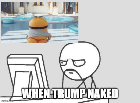 Computer Guy Meme | WHEN TRUMP NAKED | image tagged in memes,computer guy | made w/ Imgflip meme maker