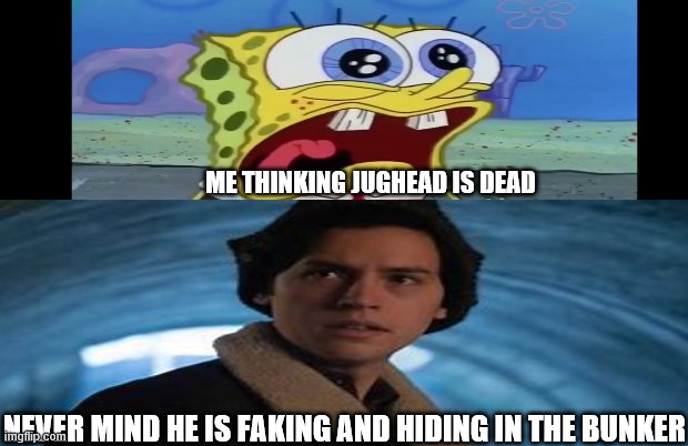frannyw | ME THINKING JUGHEAD IS DEAD; NEVER MIND HE IS FAKING AND HIDING IN THE BUNKER | image tagged in google | made w/ Imgflip meme maker
