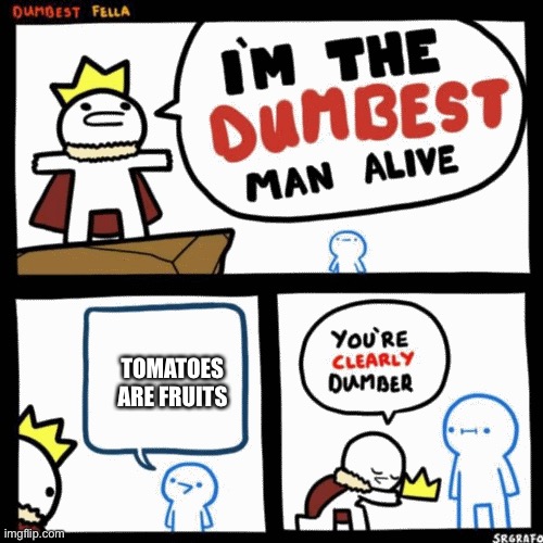 Tomatoes are vegetables, not fruits. | TOMATOES ARE FRUITS | image tagged in i'm the dumbest man alive | made w/ Imgflip meme maker