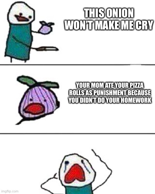 Image Title | THIS ONION WON’T MAKE ME CRY; YOUR MOM ATE YOUR PIZZA ROLLS AS PUNISHMENT BECAUSE YOU DIDN’T DO YOUR HOMEWORK | image tagged in this onion won't make me cry | made w/ Imgflip meme maker