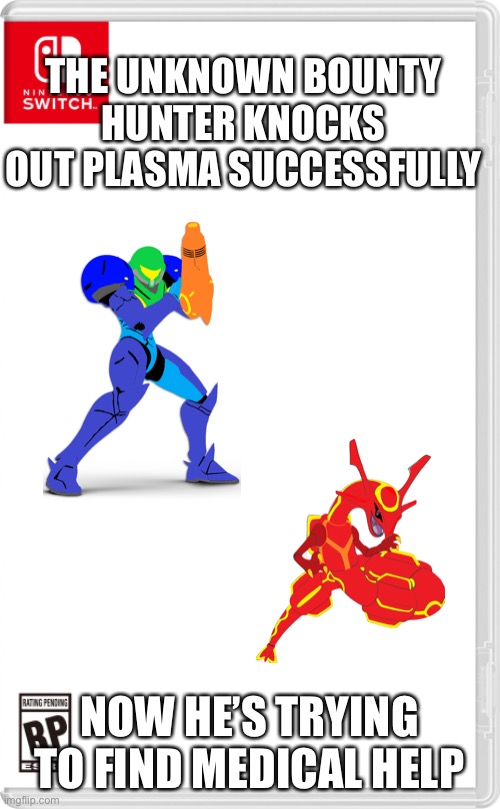 So far, no one was hurt | THE UNKNOWN BOUNTY HUNTER KNOCKS OUT PLASMA SUCCESSFULLY; NOW HE’S TRYING TO FIND MEDICAL HELP | image tagged in nintendo switch cartridge case | made w/ Imgflip meme maker