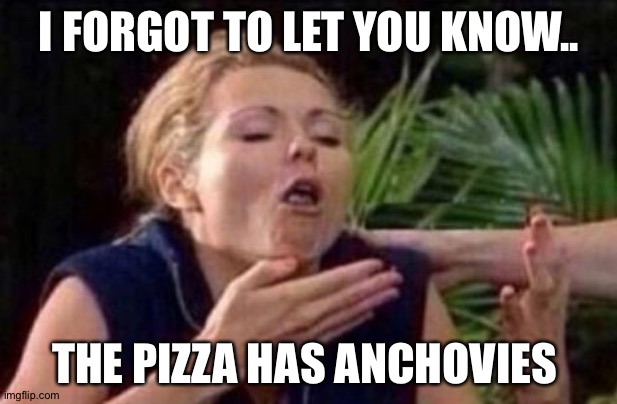 About to Puke | I FORGOT TO LET YOU KNOW.. THE PIZZA HAS ANCHOVIES | image tagged in about to puke | made w/ Imgflip meme maker