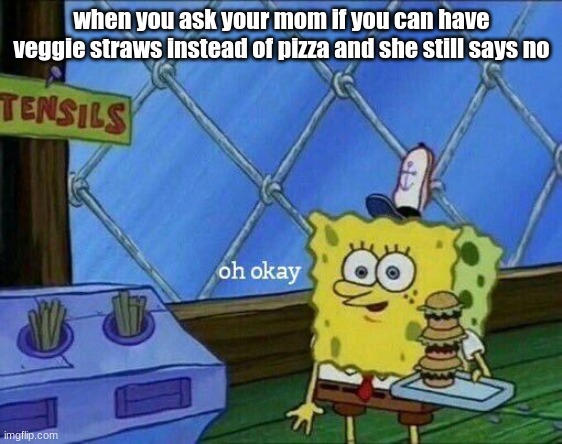 veg straw | when you ask your mom if you can have veggie straws instead of pizza and she still says no | image tagged in oh okay,mom,bruh moment,oof,ouch | made w/ Imgflip meme maker