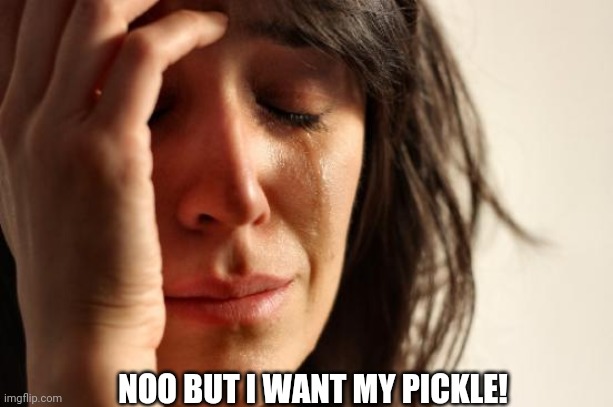 First World Problems Meme | NOO BUT I WANT MY PICKLE! | image tagged in memes,first world problems | made w/ Imgflip meme maker