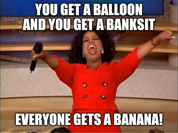 BANANANANANANANANANANA | YOU GET A BALLOON AND YOU GET A BANKSIT; EVERYONE GETS A BANANA! | image tagged in memes,oprah you get a | made w/ Imgflip meme maker