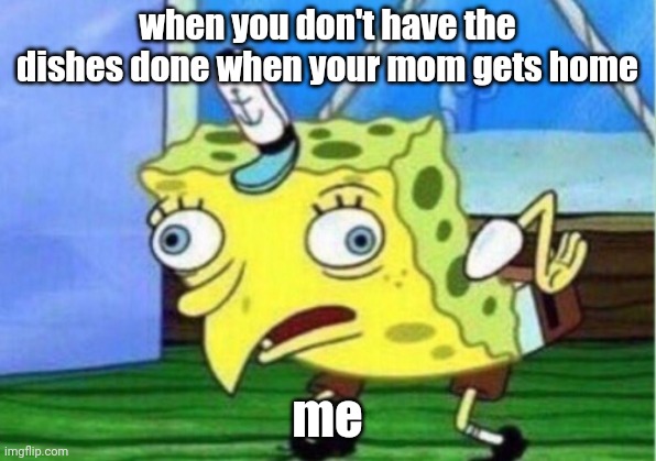 Mocking Spongebob | when you don't have the dishes done when your mom gets home; me | image tagged in memes,mocking spongebob | made w/ Imgflip meme maker
