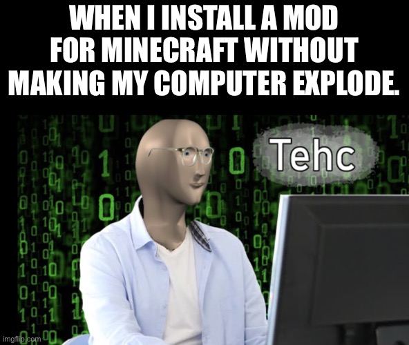 Tehc | WHEN I INSTALL A MOD FOR MINECRAFT WITHOUT MAKING MY COMPUTER EXPLODE. | image tagged in tehc stonks | made w/ Imgflip meme maker