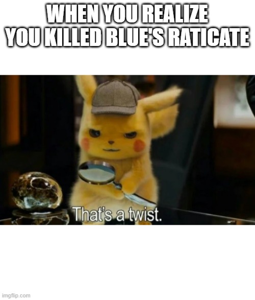 Detective Pikachu | WHEN YOU REALIZE YOU KILLED BLUE'S RATICATE | image tagged in detective pikachu | made w/ Imgflip meme maker