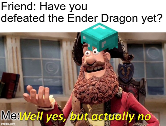 Well Yes, But Actually No Meme | Friend: Have you defeated the Ender Dragon yet? Me: | image tagged in memes,well yes but actually no | made w/ Imgflip meme maker