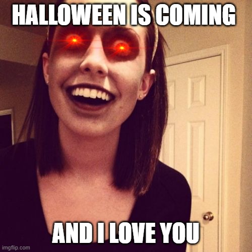 Zombie Overly Attached Girlfriend Meme | HALLOWEEN IS COMING; AND I LOVE YOU | image tagged in memes,zombie overly attached girlfriend | made w/ Imgflip meme maker