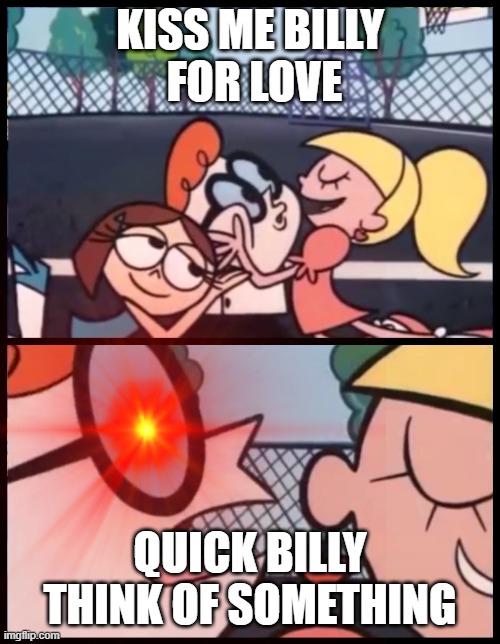 KISS ME BILLY
 FOR LOVE; QUICK BILLY THINK OF SOMETHING | image tagged in funny memes | made w/ Imgflip meme maker