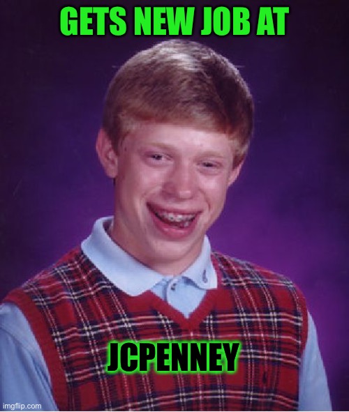 Pro tip: don’t let Brian anywhere near your business. | GETS NEW JOB AT; JCPENNEY | image tagged in memes,bad luck brian,job,funny | made w/ Imgflip meme maker
