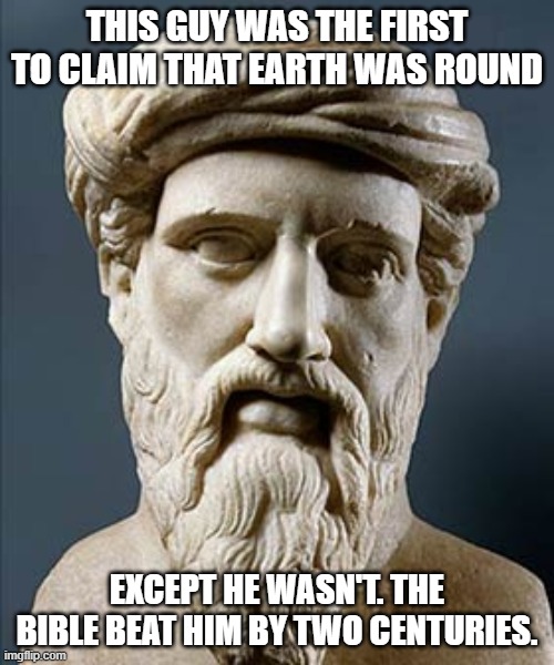 Isaiah 40:22 | THIS GUY WAS THE FIRST TO CLAIM THAT EARTH WAS ROUND; EXCEPT HE WASN'T. THE BIBLE BEAT HIM BY TWO CENTURIES. | image tagged in pythagoras,round earth,bible | made w/ Imgflip meme maker